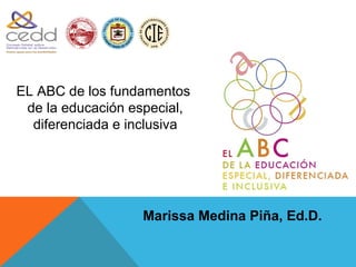1900




EL ABC de los fundamentos
 de la educación especial,
  diferenciada e inclusiva




                     Marissa Medina Piña, Ed.D.
 