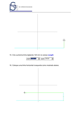 Lab. de Sistemas Computacionais
para Projeto e Manufatura
Prof. Dr.-Ing. K. Schützer
FEAU - UNIMEP

15. Crie a próxima linha digitando 125 mm no campo Length.

16. Coloque uma linha horizontal à esquerda como mostrado abaixo.

24

 
