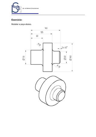 Lab. de Sistemas Computacionais
para Projeto e Manufatura
Prof. Dr.-Ing. K. Schützer
FEAU - UNIMEP

49

Exercício:
Modelar a peça abaixo.

145
105
60
R 10

R1

0

O 140

O 70

O 60

5 x 45°

 