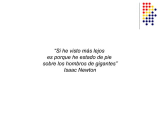 “Si he visto más lejos
es porque he estado de pie
sobre los hombros de gigantes”
Isaac Newton

 