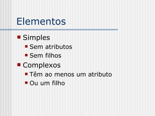 Elementos
 Simples
 Sem atributos
 Sem filhos
 Complexos
 Têm ao menos um atributo
 Ou um filho
 