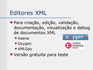 Editores XML
 Para criação, edição, validação,
documentação, visualização e debug
de documentos XML
 Xeena
 Oxygen
 XMLSpy
 Versão gratuita para teste
 