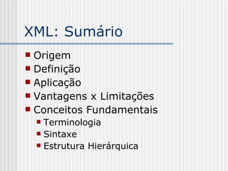 XML: Sumário
 Origem
 Definição
 Aplicação
 Vantagens x Limitações
 Conceitos Fundamentais
 Terminologia
 Sintaxe
 Estrutura Hierárquica
 