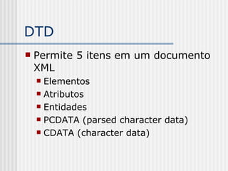 DTD
 Permite 5 itens em um documento
XML
 Elementos
 Atributos
 Entidades
 PCDATA (parsed character data)
 CDATA (character data)
 