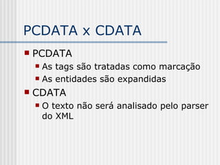 PCDATA x CDATA
 PCDATA
 As tags são tratadas como marcação
 As entidades são expandidas
 CDATA
 O texto não será analisado pelo parser
do XML
 