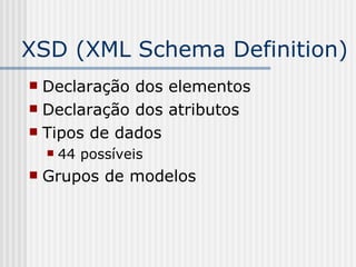 XSD (XML Schema Definition)
 Declaração dos elementos
 Declaração dos atributos
 Tipos de dados
 44 possíveis
 Grupos de modelos
 