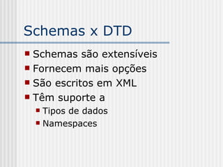 Schemas x DTD
 Schemas são extensíveis
 Fornecem mais opções
 São escritos em XML
 Têm suporte a
 Tipos de dados
 Namespaces
 