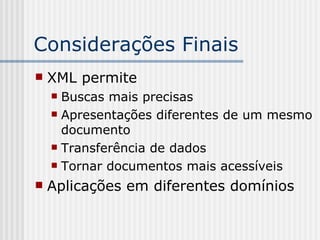 Considerações Finais
 XML permite
 Buscas mais precisas
 Apresentações diferentes de um mesmo
documento
 Transferência de dados
 Tornar documentos mais acessíveis
 Aplicações em diferentes domínios
 