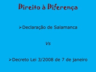 Direito à Diferença
Declaração de Salamanca
Vs
Decreto Lei 3/2008 de 7 de janeiro
 