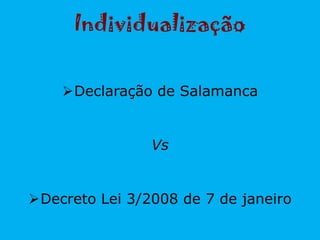 Individualização
Declaração de Salamanca
Vs
Decreto Lei 3/2008 de 7 de janeiro
 