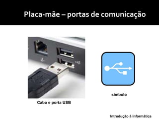 Introdução à Informática
(mo Placa-mãe – portas de comunicação
símbolo
Cabo e porta USB
 