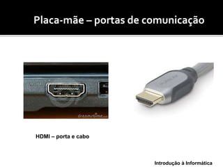 Introdução à Informática
(mo Placa-mãe – portas de comunicação
HDMI – porta e cabo
 