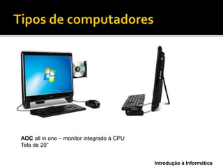 Introdução à Informática
AOC all in one – monitor integrado à CPU
Tela de 20”
 