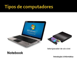 Introdução à Informática
Notebook
leitor/gravador de cd e dvd
 