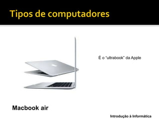 Introdução à Informática
Macbook air
É o “ultrabook” da Apple
 