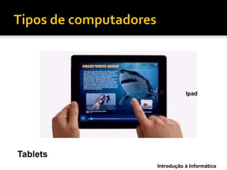 Introdução à Informática
Tablets
Ipad
 
