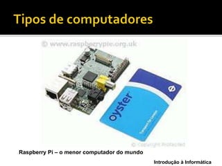 Introdução à Informática
Raspberry Pi – o menor computador do mundo
 