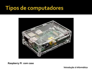 Introdução à Informática
Raspberry Pi com case
 