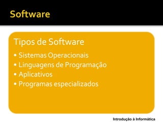 Introdução à Informática
Tipos de Software
• Sistemas Operacionais
• Linguagens de Programação
• Aplicativos
• Programas especializados
 