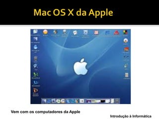 Introdução à Informática
Trabalha com tela sensível ao toque
Vem com os computadores da Apple
 