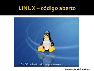 Introdução à Informática
É o SO preferido pelos programadores
 