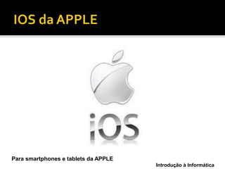 Introdução à Informática
Para smartphones e tablets da APPLE
 