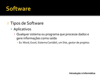 Introdução à Informática
 Tipos de Software
 Aplicativos
▪ Qualquer sistema ou programa que processe dados e
gere informações como saída
▪ Ex:Word, Excel, Sistema Contábil, um Site, gestor de projetos
 