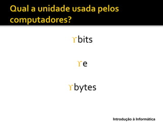 Introdução à Informática
bits
e
bytes
 