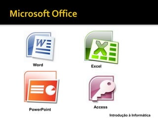 Introdução à Informática
Word Excel
PowerPoint
Access
 