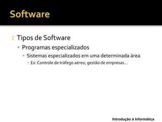Introdução à Informática
 Tipos de Software
 Programas especializados
▪ Sistemas especializados em uma determinada área
▪ Ex: Controle de tráfego aéreo, gestão de empresas...
 
