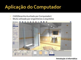 Introdução à Informática
 CAD(DesenhoAuxiliado por Computador)
 Muito utilizado por engenheiros e arquitetos
 