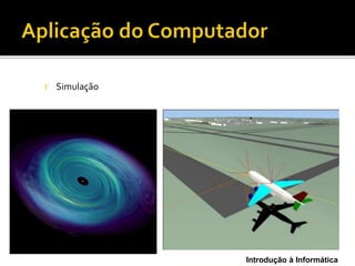 Introdução à Informática
 Simulação
 