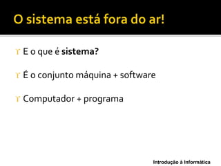 Introdução à Informática
 E o que é sistema?
 É o conjunto máquina + software
 Computador + programa
 