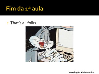 Introdução à Informática
 That’s all folks
 