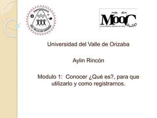 Universidad del Valle de Orizaba
Aylin Rincón
Modulo 1: Conocer ¿Qué es?, para que
utilizarlo y como registrarnos.
 