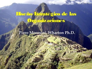 Diseño Estratégico de las
Organizaciones
Piero Morosini, Wharton Ph.D.
 