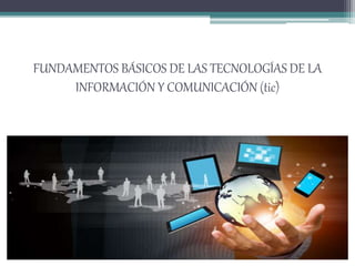 FUNDAMENTOS BÁSICOS DE LAS TECNOLOGÍAS DE LA
INFORMACIÓN Y COMUNICACIÓN (tic)
 