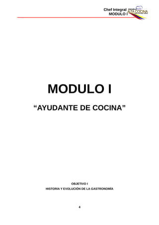 Chef Integral
MODULO I
MODULO I
“AYUDANTE DE COCINA”
OBJETIVO I
HISTORIA Y EVOLUCIÓN DE LA GASTRONOMÍA
4
 