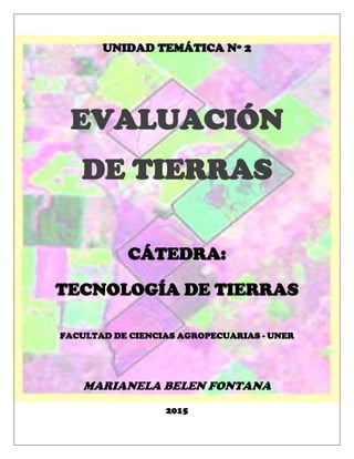 UNIDAD TEMÁTICA Nº 2
EVALUACIÓN
DE TIERRAS
CÁTEDRA:
TECNOLOGÍA DE TIERRAS
FACULTAD DE CIENCIAS AGROPECUARIAS - UNER
MARIANELA BELEN FONTANA
2015
 