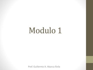 Modulo 1
Prof. Guillermo A. Abarca Ávila
 
