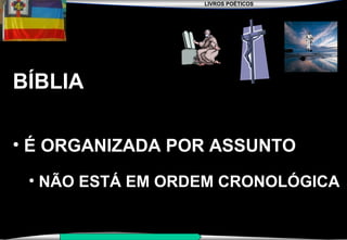 LIVROS POÉTICOS
SEMINÁRIO NOVA IGREJA BATISTA DA CHAPADA
BÍBLIA
• É ORGANIZADA POR ASSUNTO
• NÃO ESTÁ EM ORDEM CRONOLÓGICA
 