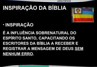 LIVROS POÉTICOS
SEMINÁRIO NOVA IGREJA BATISTA DA CHAPADA
INSPIRAÇÃO DA BÍBLIA
• INSPIRAÇÃO
É A INFLUÊNCIA SOBRENATURAL DO
ESPÍRITO SANTO, CAPACITANDO OS
ESCRITORES DA BÍBLIA A RECEBER E
REGISTRAR A MENSAGEM DE DEUS SEM
NENHUM ERRO.
 