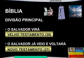 LIVROS POÉTICOS
SEMINÁRIO NOVA IGREJA BATISTA DA CHAPADA
BÍBLIA
DIVISÃO PRINCIPAL
• O SALVADOR VIRÁ
VELHO TESTAMENTO (39)
• O SALVADOR JÁ VEIO E VOLTARÁ
NOVO TESTAMENTO (27)
 