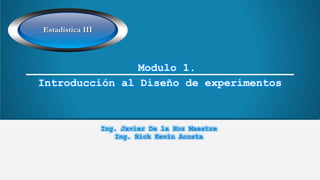 Introducción al Diseño de experimentos
Estadística III
Ing. Javier De la Hoz Maestre
Ing. Rick Kevin Acosta
Modulo 1.
 