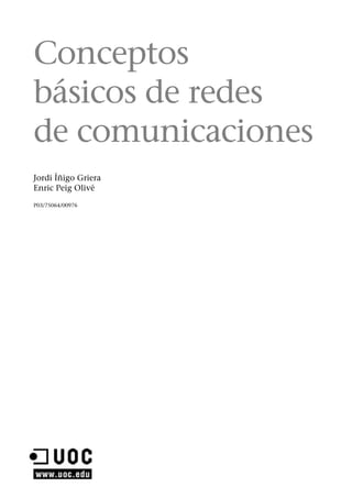 Conceptos
básicos de redes
de comunicaciones
Jordi Íñigo Griera
Enric Peig Olivé
P03/75064/00976
Conceptos
básicos de redes
de comunicaciones
Jordi Íñigo Griera
Enric Peig Olivé
P03/75064/00976
 