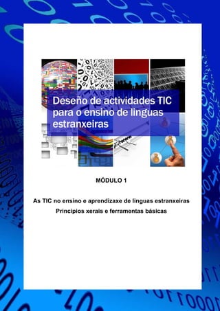 MÓDULO 1
As TIC no ensino e aprendizaxe de linguas estranxeiras
Principios xerais e ferramentas básicas
 