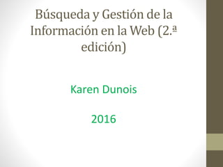 Búsqueda y Gestión de la
Información en la Web (2.ª
edición)
Karen Dunois
2016
 