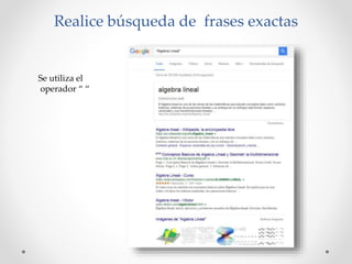 Realice búsqueda de frases exactas
Se utiliza el
operador “ “