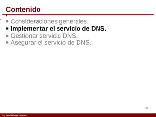 36
Ing. Ariel Alvarez Enríquez
 Consideraciones generales.
 Implementar el servicio de DNS.
 Gestionar servicio DNS.
 Asegurar el servicio de DNS.
Contenido
 