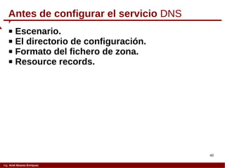 48
Ing. Ariel Alvarez Enríquez
Antes de configurar el servicio DNS
 Escenario.
 El directorio de configuración.
 Formato del fichero de zona.
 Resource records.
 